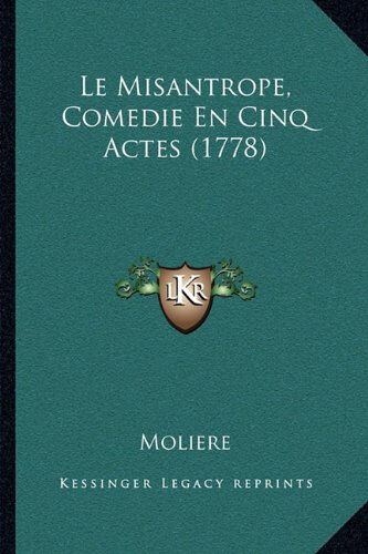 Le Misantrope, Comedie En Cinq Actes (1778)  jean-baptiste moliere Kessinger Publishing