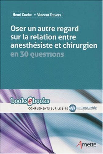 Oser un autre regard sur la relation anesthésiste et chirurgien en 30 questions Henri Cuche, Vincent Travers Arnette