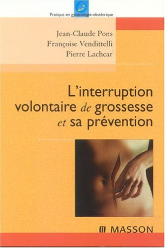 L'interruption volontaire de grossesse et sa prévention Jean-Claude Pons, Françoise Vendittelli, Pierre Lachcar Elsevier Masson