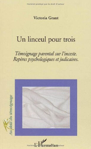 Un linceul pour trois : témoignage parental sur l'inceste : repères psychologiques et judiciaires Victoria Grant L'Harmattan