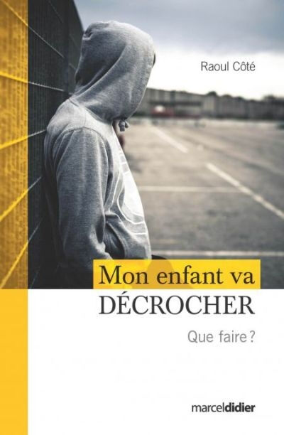 Mon enfant va décrocher : que faire? Raoul Côté MARCEL DIDIER INC.