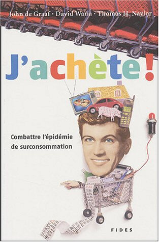 J'achète! : combattre l'épidémie de surconsommation John De Graaf, Thomas Herbert Naylor, David Wann, Michel Saint-Germain, Laure Waridel FIDES