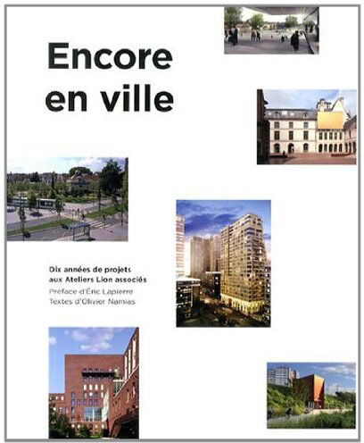 Encore en ville : dix années de projets aux Ateliers Lion associés Olivier Namias Archibooks