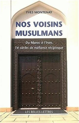 Nos voisins musulmans : histoire et mécanisme d'une méfiance réciproque Yves Montenay Belles lettres