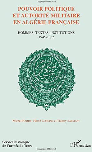 POUVOIR POLITIQUE ET AUTORITÉ EN ALGÉRIE FRANÇAISE: Hommes, textes, institutions 1945-1962  michel hardy, hervé lemoine, thierry sarmant Editions L'Harmattan