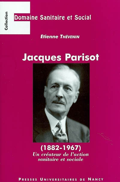 Jacques Parisot (1882-1967) : un créateur de l'action sanitaire et sociale Etienne Thévenin PUN-Editions universitaires de Lorraine