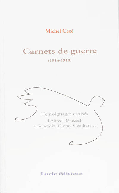 Carnets de guerre, 1914-1918 : témoignages croisés d'Alfred Bénézech à Genevoix, Giono, Cendrars...  michel cécé Lucie éditions