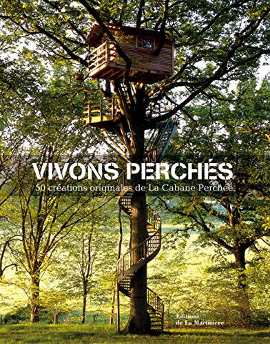 Vivons perchés : 50 créations originales de La cabane perchée Alain Laurens, Daniel Dufour, Ghislain André La Martinière