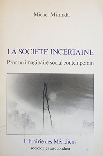 La Société incertaine : cheminement dans l'imaginaire social moderne Michel Miranda Libr. des Méridiens