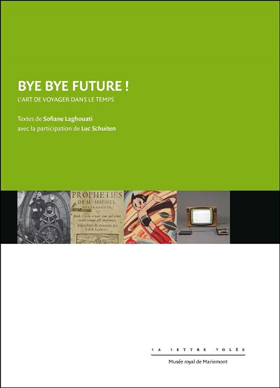 sofiane lagouhati, luc schuiten, sébastien faye Bye bye future ! : l'art de voyager dans le temps : exposition, Morlanwelz, Musée royal de Mariemont