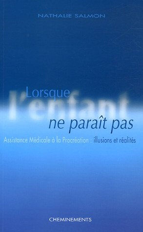 Lorsque l'enfant ne paraît pas : assistance médicale à la procréation : illusions et réalités Nathalie Salmon Cheminements