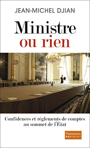 Ministre ou rien : confidences et règlements de comptes au sommet de l'Etat Jean-Michel Djian Flammarion