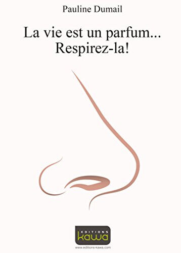 La vie est un parfum... : respirez-la ! Pauline Dumail Kawa