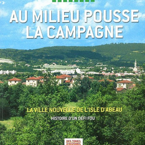 Au milieu pousse la campagne : la ville nouvelle de L'Isle d'Abeau : histoire d'un défi fou denoyer, patricia Des tomes d'histoires