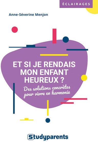 Et si je rendais mon enfant heureux ? : des solutions concrètes pour vivre en harmonie Anne-Séverine Menjon Studyparents