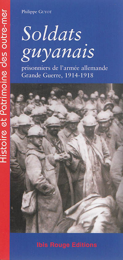 Soldats guyanais : prisonniers de l'armée allemande : Grande Guerre, 1914-1918 Philippe Guyot Ibis rouge