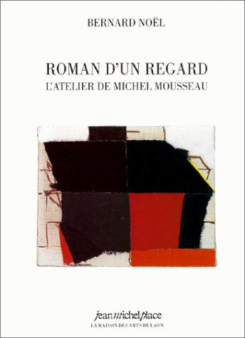 Roman d'un regard : l'atelier de Michel Mousseau Bernard Noël Nouvelles éditions Place