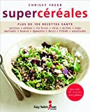 Supercéréales : Plus de 100 recettes santé  chrissy freer, linda nantel Guy Saint-Jean