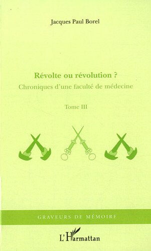 Chroniques d'une faculté de médecine. Vol. 3. Révolte ou révolution Jacques-Paul Borel L'Harmattan