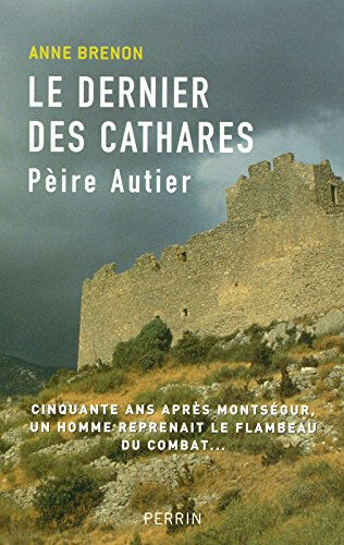 Pèire Autier (1245-1310) : le dernier des Cathares Anne Brenon Perrin