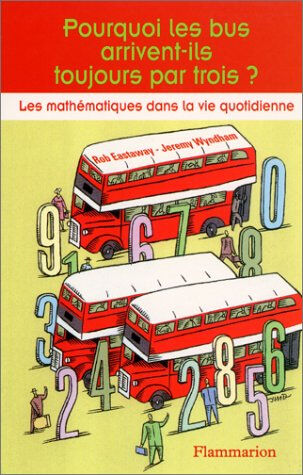 Pourquoi les bus arrivent-ils toujours par trois ? : les mathématiques dans la vie quotidienne Rob Eastaway, Jeremy Wyndham Flammarion