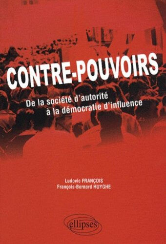 Contre-pouvoirs : de la société d'autorité à la démocratie d'influence Ludovic François, François-Bernard Huyghe Ellipses