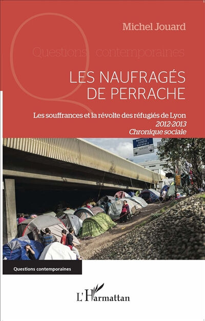 Les naufragés de Perrache : les souffrances et la révolte des réfugiés de Lyon, 2012-2013 : chroniqu Michel Jouard L'Harmattan