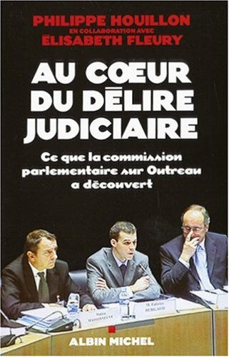 Au coeur du délire judiciaire : ce que la Commission parlementaire sur Outreau a découvert Philippe Houillon, Élisabeth Fleury Albin Michel