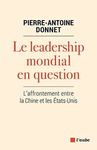 Le leadership mondial en question : l'affrontement entre la Chine et les Etats-Unis Pierre-Antoine Donnet Ed. de l'Aube