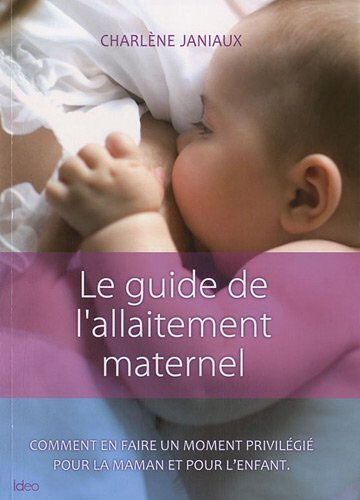 Le guide de l'allaitement maternel : comment en faire un moment privilégié pour la maman et pour l'e Charlène Jarniaux IDEO