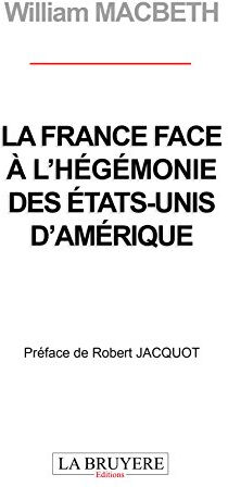 La France face à l'hégémonie des Etats-Unis d'Amérique  william macbeth Editions La Bruyère