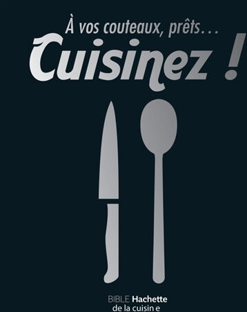 A vos couteaux, prêts... cuisinez ! : bible Hachette de la cuisine  collectif, jeremy mariez Hachette Pratique