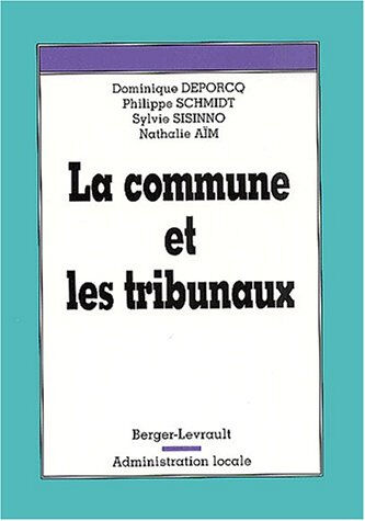 La commune et les tribunaux Dominique Deporcq, Philippe Schmidt, Nathalie Aïm Berger-Levrault