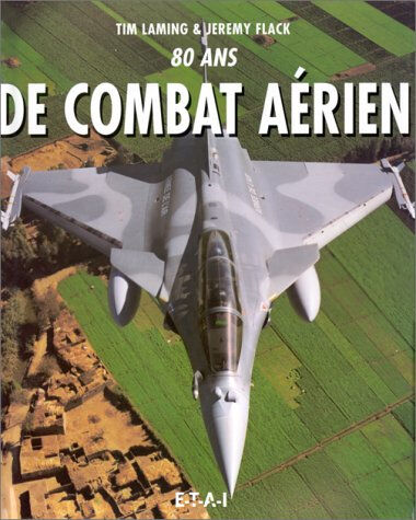 80 ans de combats aériens Tim Laming, Jeremy Flack ETAI