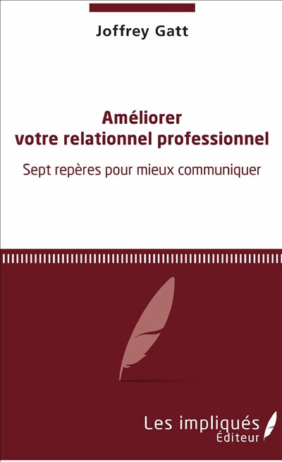 Améliorer votre relationnel professionnel : sept repères pour mieux communiquer Joffrey Gatt Les impliqués éditeur