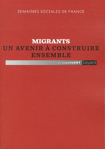 Migrants, un avenir à construire ensemble : actes de la 85e session, Parc floral de Paris, 26-28 nov Semaines sociales de France (85  2010  Paris) Bayard