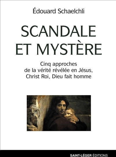 Scandale et mystère : cinq approches de la vérité révélée en Jésus, Christ roi, Dieu fait homme Edouard Schaelchli Saint-Léger éditions