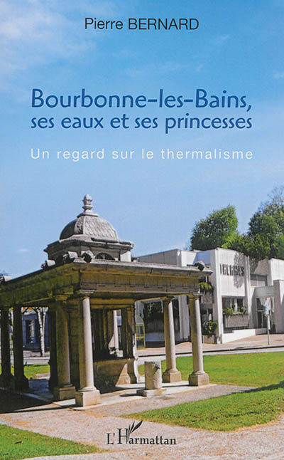 Bourbonne-les-Bains, ses eaux et ses princesses : un regard sur le thermalisme Pierre Bernard L'Harmattan