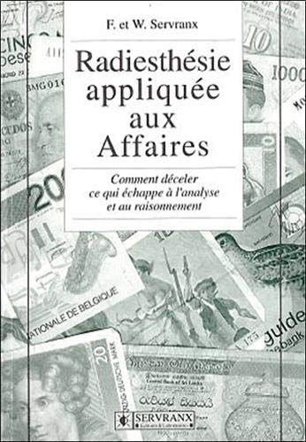 Radiesthésie appliquée aux affaires : comment déceler ce qui échappe à l'analyse et au raisonnement Félix Servranx, William Servranx Servranx