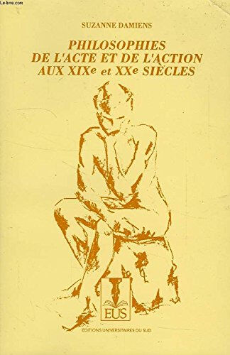 Philosophie de l'acte et de l'action aux XIXe et XXe siècles  suzanne damiens Universitaires du Sud