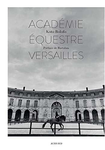 L'académie équestre de Versailles  bartabas, koto bolofo, olivier lebleu, jonathan sly Actes Sud