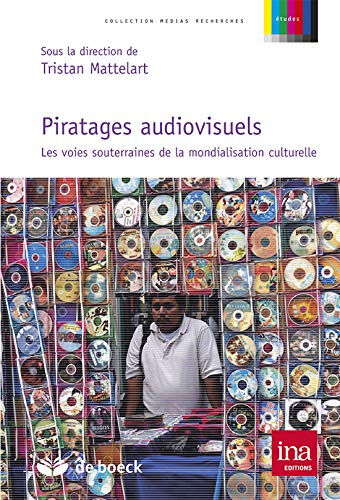 Piratages audiovisuels : les voies souterraines de la mondialisation culturelle  tristan mattelart De Boeck, INA