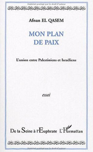 Mon plan de paix : l'union entre Palestiniens et Israéliens Afnan el- Qasem L'Harmattan