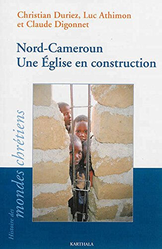 Nord-Cameroun : une Eglise en construction Christian Duriez, Luc Athimon, Claude Digonnet Karthala