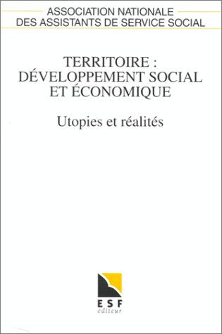 Territoire, développement social et économique : utopies et réalités Association nationale des assistants de service social (France). Congrès (50  1995  Paris) ESF éditeur