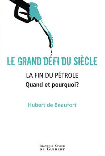 Le grand défi du siècle : la fin du pétrole : quand et pourquoi ? Hubert de Beaufort F.-X. de Guibert