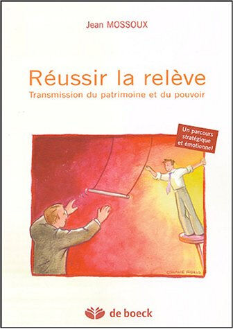 Réussir la relève : transmission du patrimoine et du pouvoir : un parcours stratégique et émotionnel Jean Mossoux De Boeck