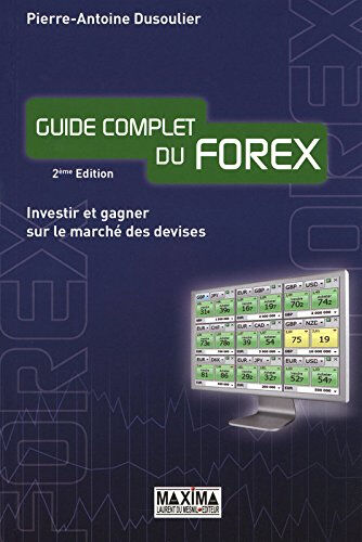 Guide complet du Forex : investir et gagner sur le marché des devises Pierre-Antoine Dusoulier Maxima Laurent du Mesnil
