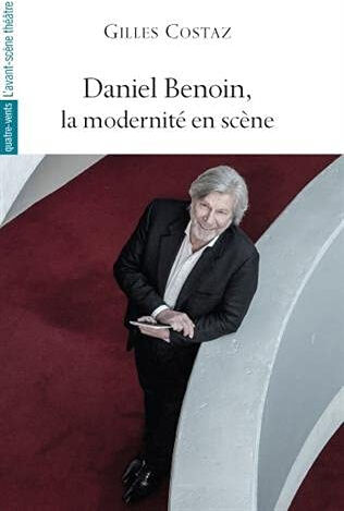 Daniel Benoin, la modernité en scène Gilles Costaz Avant-scène théâtre