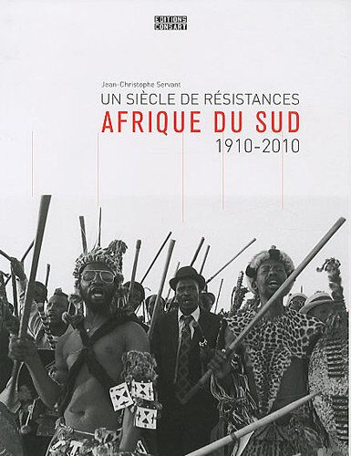 Afrique du Sud : un siècle de résistances, 1910-2010 Jean-Christophe Servant Consart
